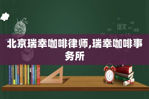 北京瑞幸咖啡律師,瑞幸咖啡事務所