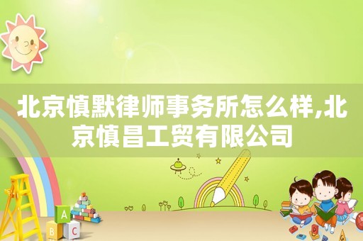 北京慎默律師事務所怎么樣,北京慎昌工貿有限公司