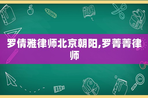 羅倩雅律師北京朝陽,羅菁菁律師