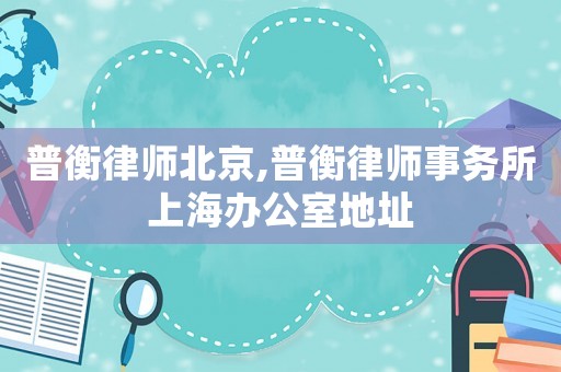 普衡律師北京,普衡律師事務所上海辦公室地址