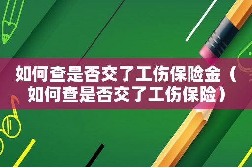 如何查是否交了工傷保險金（如何查是否交了工傷保險）