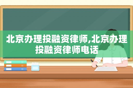 北京辦理投融資律師,北京辦理投融資律師電話