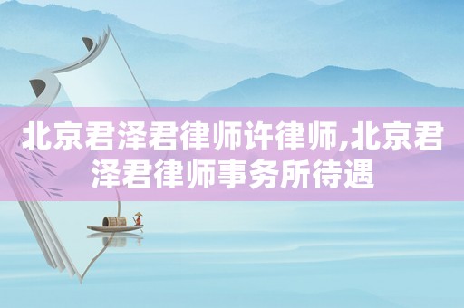 北京君澤君律師許律師,北京君澤君律師事務所待遇
