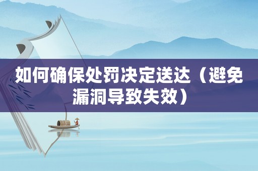 如何確保處罰決定送達（避免漏洞導致失效）