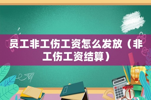 員工非工傷工資怎么發放（非工傷工資結算）