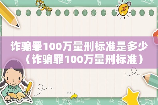 詐騙罪100萬量刑標準是多少（詐騙罪100萬量刑標準）