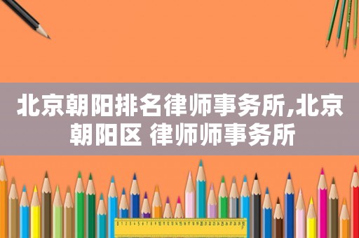 北京朝陽排名律師事務所,北京 朝陽區 律師師事務所