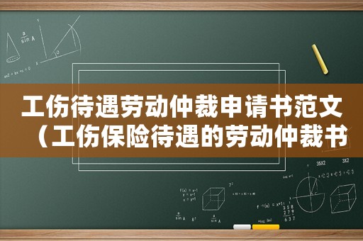 工傷待遇勞動仲裁申請書范文（工傷保險(xiǎn)待遇的勞動仲裁書）