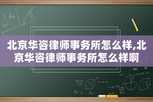 北京華咨律師事務所怎么樣,北京華咨律師事務所怎么樣啊