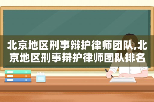北京地區刑事辯護律師團隊,北京地區刑事辯護律師團隊排名