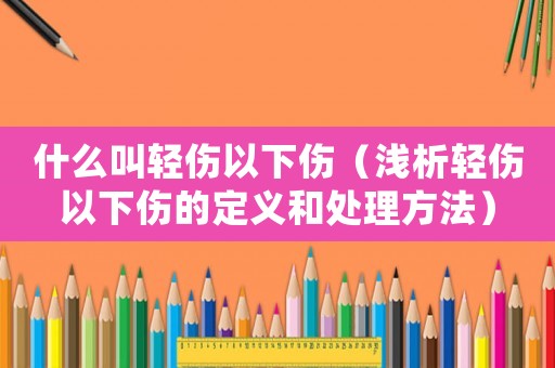 什么叫輕傷以下傷（淺析輕傷以下傷的定義和處理方法）