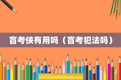 盲考俠有用嗎（盲考犯法嗎）