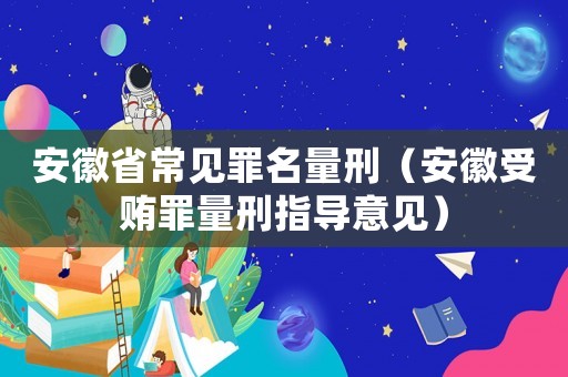 安徽省常見罪名量刑（安徽受賄罪量刑指導意見）