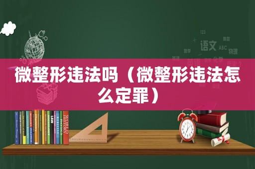 微整形違法嗎（微整形違法怎么定罪）