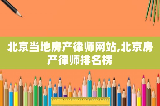 北京當地房產律師網站,北京房產律師排名榜