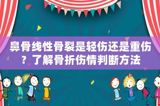 鼻骨線性骨裂是輕傷還是重傷？了解骨折傷情判斷方法