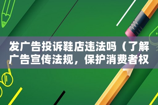 發廣告投訴鞋店違法嗎（了解廣告宣傳法規，保護消費者權益）