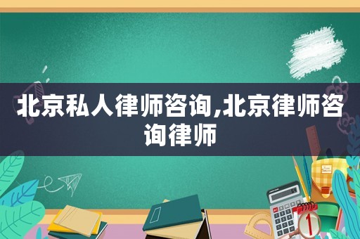 北京私人律師咨詢,北京律師咨詢律師