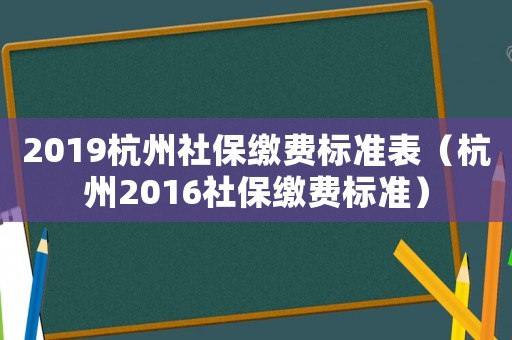 2019杭州社保繳費標準表（杭州2016社保繳費標準）