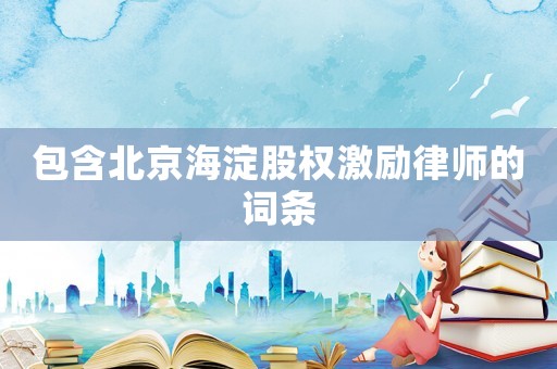 包含北京海淀股權激勵律師的詞條