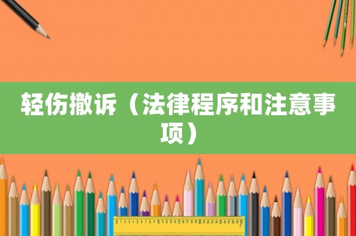 輕傷撤訴（法律程序和注意事項）