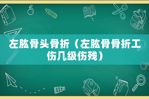 左肱骨頭骨折（左肱骨骨折工傷幾級傷殘）