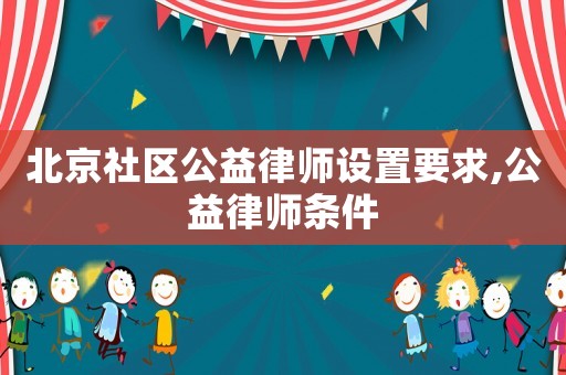 北京社區公益律師設置要求,公益律師條件