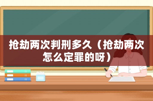 搶劫兩次判刑多久（搶劫兩次怎么定罪的呀）