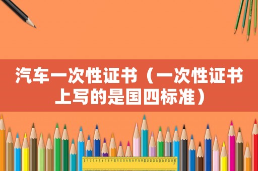 汽車一次性證書（一次性證書上寫的是國四標(biāo)準(zhǔn)）