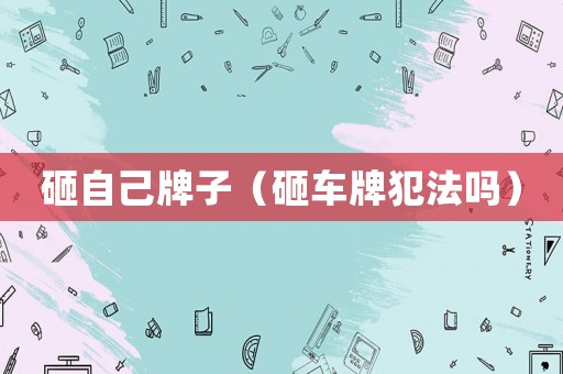 砸自己牌子（砸車牌犯法嗎）