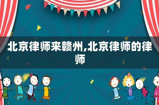 北京律師來贛州,北京律師的律師