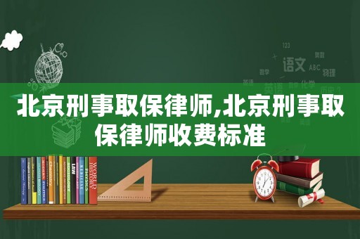 北京刑事取保律師,北京刑事取保律師收費標準