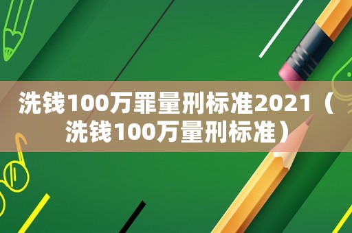洗錢100萬罪量刑標準2021（洗錢100萬量刑標準）