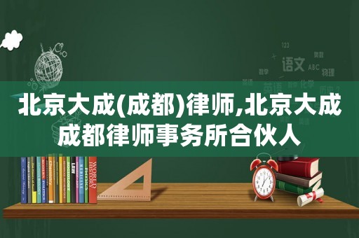 北京大成(成都)律師,北京大成成都律師事務所合伙人