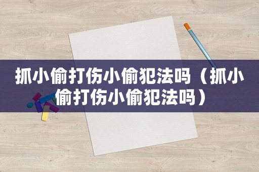 抓小偷打傷小偷犯法嗎（抓小偷打傷小偷犯法嗎）