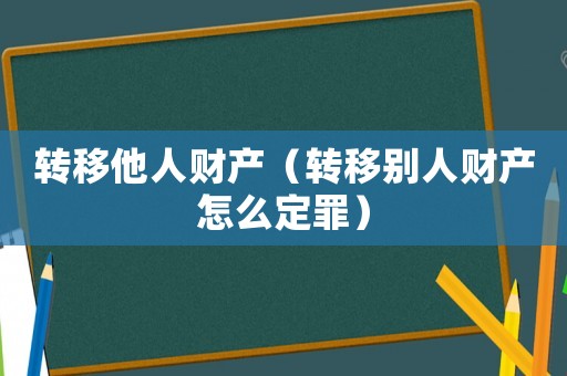 轉移他人財產（轉移別人財產怎么定罪）