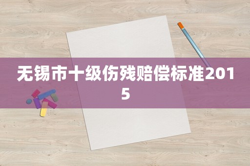 無錫市十級傷殘賠償標準2015