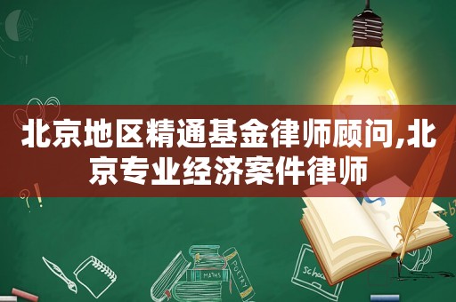 北京地區精通基金律師顧問,北京專業經濟案件律師
