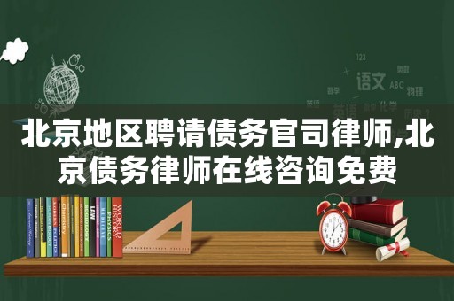 北京地區(qū)聘請債務官司律師,北京債務律師在線咨詢免費