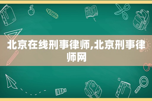 北京在線刑事律師,北京刑事律師網