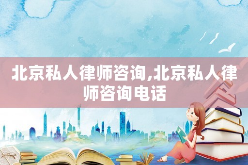 北京私人律師咨詢,北京私人律師咨詢電話