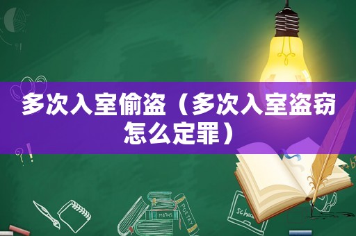 多次入室偷盜（多次入室盜竊怎么定罪）