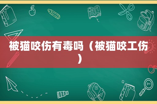 被貓咬傷有毒嗎（被貓咬工傷）