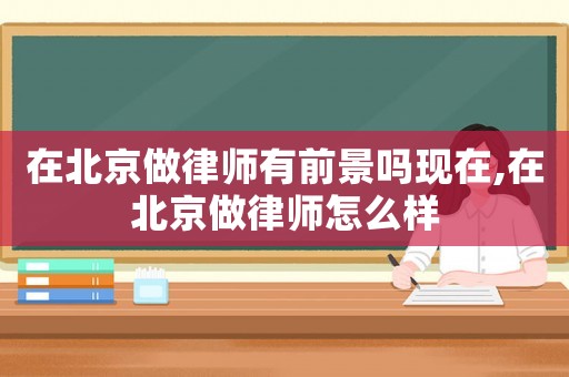在北京做律師有前景嗎現在,在北京做律師怎么樣