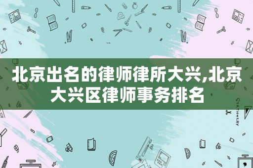 北京出名的律師律所大興,北京大興區律師事務排名