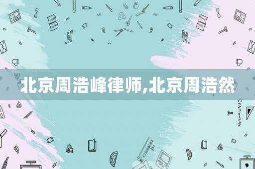 北京周浩峰律師,北京周浩然