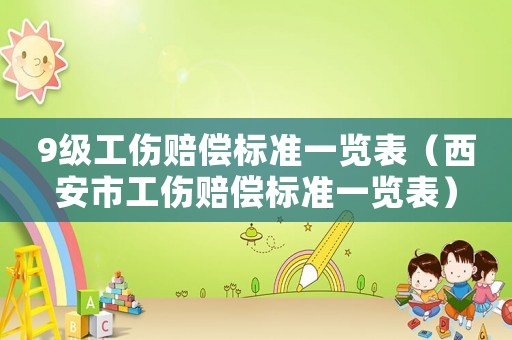 9級(jí)工傷賠償標(biāo)準(zhǔn)一覽表（西安市工傷賠償標(biāo)準(zhǔn)一覽表）