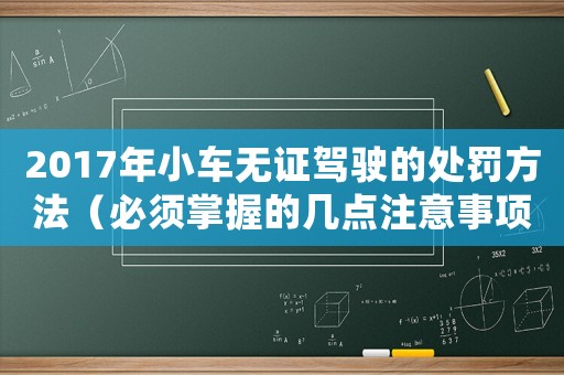 2017年小車無證駕駛的處罰方法（必須掌握的幾點(diǎn)注意事項(xiàng)）