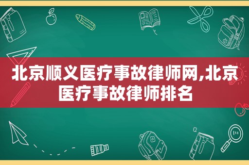 北京順義醫療事故律師網,北京醫療事故律師排名