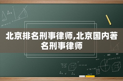 北京排名刑事律師,北京國內著名刑事律師